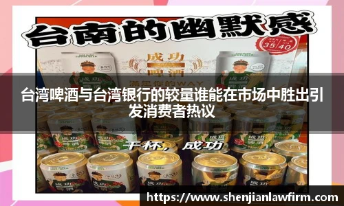 台湾啤酒与台湾银行的较量谁能在市场中胜出引发消费者热议