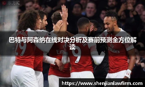 巴特与阿森纳在线对决分析及赛前预测全方位解读