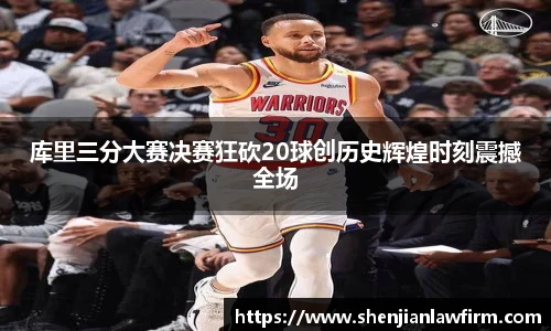 库里三分大赛决赛狂砍20球创历史辉煌时刻震撼全场