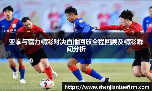 亚泰与富力精彩对决直播回放全程回顾及精彩瞬间分析