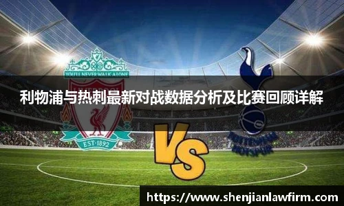 利物浦与热刺最新对战数据分析及比赛回顾详解