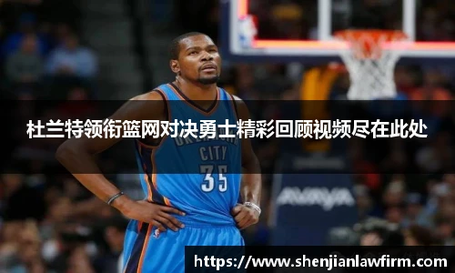 杜兰特领衔篮网对决勇士精彩回顾视频尽在此处