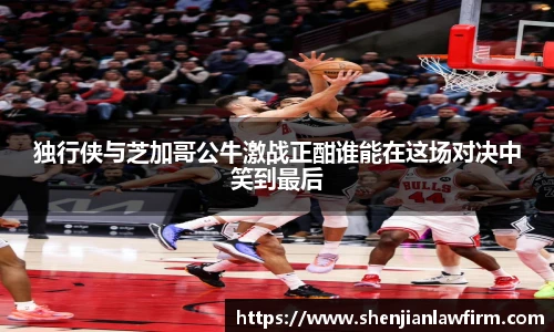 独行侠与芝加哥公牛激战正酣谁能在这场对决中笑到最后