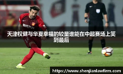 天津权健与华夏幸福的较量谁能在中超赛场上笑到最后