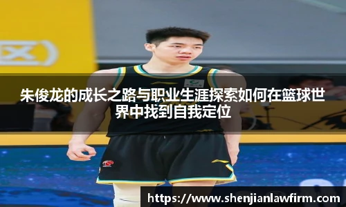 朱俊龙的成长之路与职业生涯探索如何在篮球世界中找到自我定位