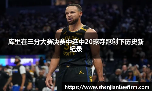 库里在三分大赛决赛中连中20球夺冠创下历史新纪录