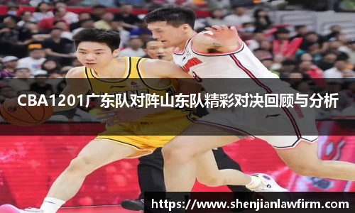 CBA1201广东队对阵山东队精彩对决回顾与分析