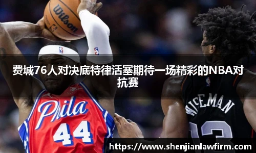 费城76人对决底特律活塞期待一场精彩的NBA对抗赛