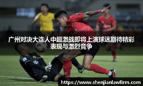 广州对决大连人中超激战即将上演球迷期待精彩表现与激烈竞争