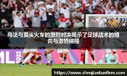 乌法与莫头火车的激烈对决揭示了足球战术的博弈与激情碰撞