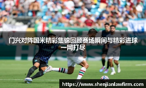 门兴对阵国米精彩集锦回顾赛场瞬间与精彩进球一网打尽