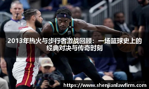 2013年热火与步行者激战回顾：一场篮球史上的经典对决与传奇时刻